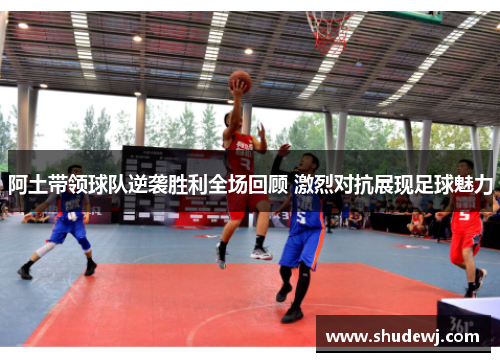 阿土带领球队逆袭胜利全场回顾 激烈对抗展现足球魅力