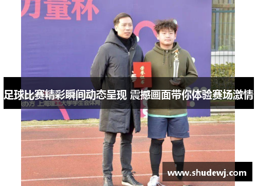 足球比赛精彩瞬间动态呈现 震撼画面带你体验赛场激情