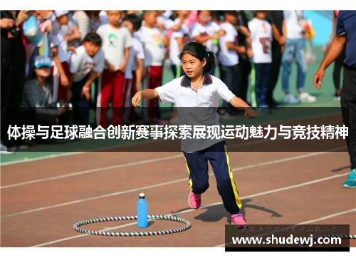 体操与足球融合创新赛事探索展现运动魅力与竞技精神