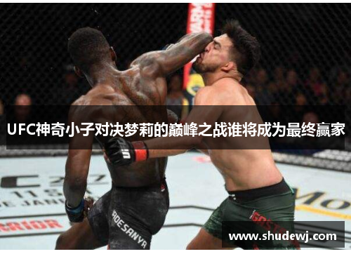 UFC神奇小子对决梦莉的巅峰之战谁将成为最终赢家
