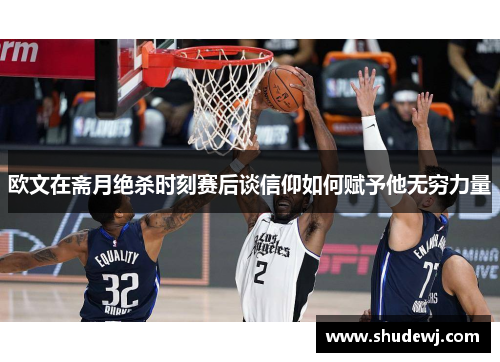 欧文在斋月绝杀时刻赛后谈信仰如何赋予他无穷力量