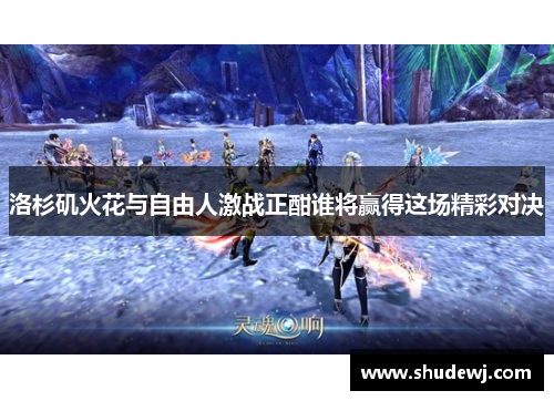 洛杉矶火花与自由人激战正酣谁将赢得这场精彩对决