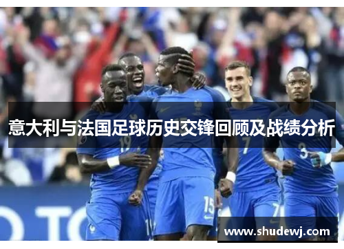 意大利与法国足球历史交锋回顾及战绩分析