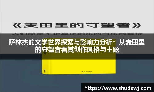 萨林杰的文学世界探索与影响力分析：从麦田里的守望者看其创作风格与主题