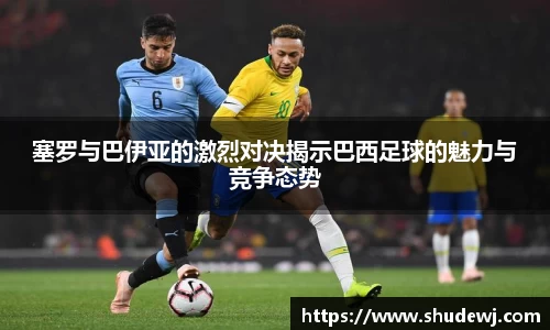 塞罗与巴伊亚的激烈对决揭示巴西足球的魅力与竞争态势