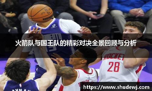 火箭队与国王队的精彩对决全景回顾与分析